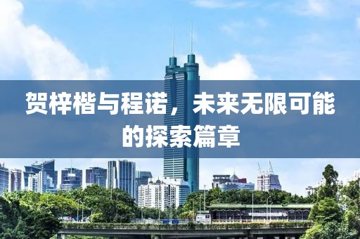 贺梓楷与程诺，未来无限可能的探索篇章