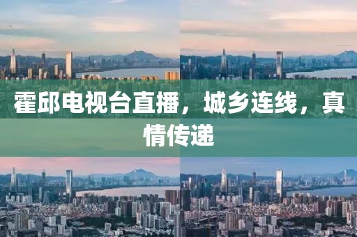 霍邱电视台直播，城乡连线，真情传递