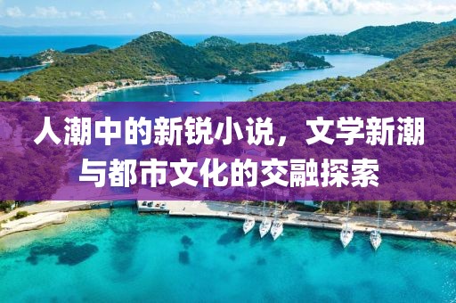 人潮中的新锐小说，文学新潮与都市文化的交融探索