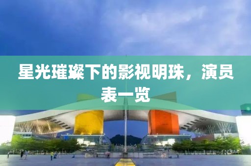 星光璀璨下的影视明珠，演员表一览