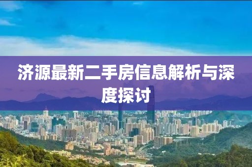 济源最新二手房信息解析与深度探讨
