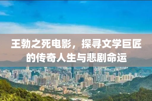 王勃之死电影，探寻文学巨匠的传奇人生与悲剧命运