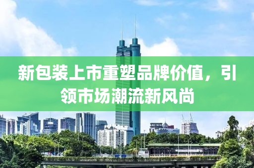 新包装上市重塑品牌价值，引领市场潮流新风尚