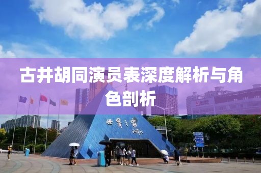 古井胡同演员表深度解析与角色剖析