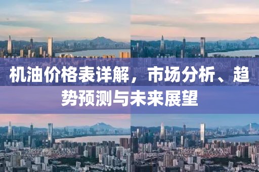 机油价格表详解，市场分析、趋势预测与未来展望