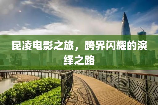 昆凌电影之旅，跨界闪耀的演绎之路