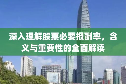 深入理解股票必要报酬率，含义与重要性的全面解读