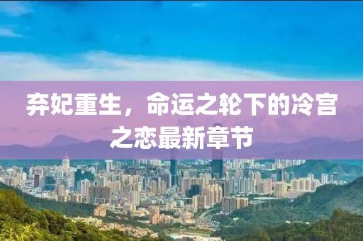 弃妃重生，命运之轮下的冷宫之恋最新章节