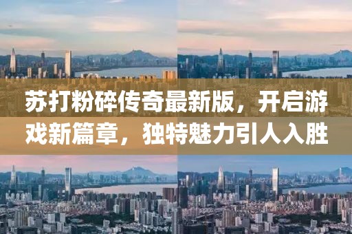 苏打粉碎传奇最新版，开启游戏新篇章，独特魅力引人入胜