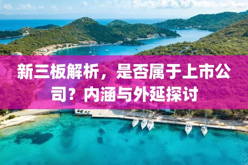 新三板解析，是否属于上市公司？内涵与外延探讨