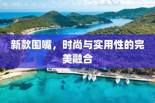 新款围嘴，时尚与实用性的完美融合