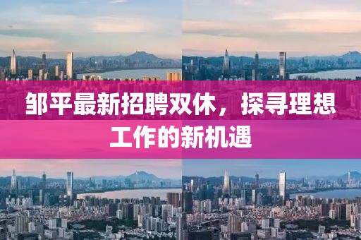邹平最新招聘双休，探寻理想工作的新机遇
