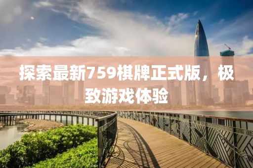 探索最新759棋牌正式版，极致游戏体验