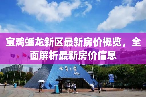 宝鸡蟠龙新区最新房价概览，全面解析最新房价信息