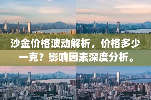 沙金价格波动解析，价格多少一克？影响因素深度分析。