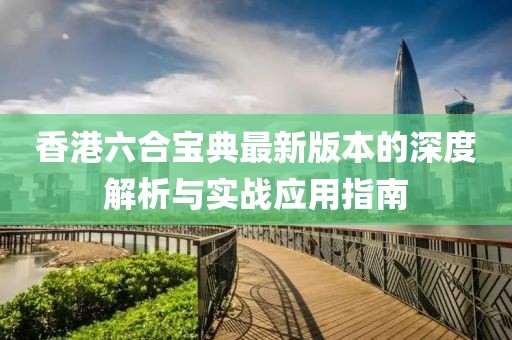 香港六合宝典最新版本的深度解析与实战应用指南