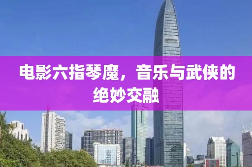 电影六指琴魔，音乐与武侠的绝妙交融