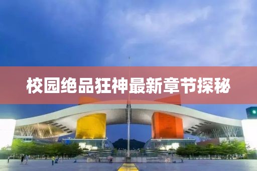 校园绝品狂神最新章节探秘