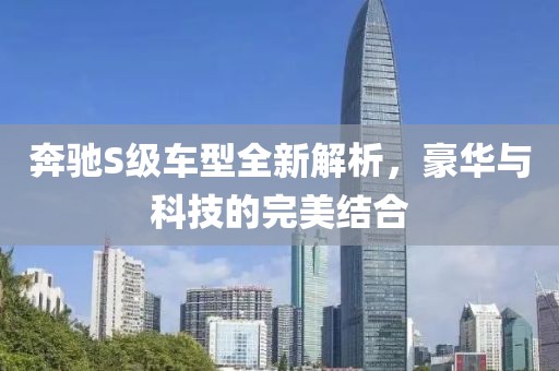 奔驰S级车型全新解析，豪华与科技的完美结合