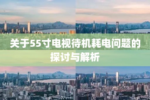 关于55寸电视待机耗电问题的探讨与解析