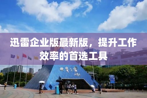 迅雷企业版最新版，提升工作效率的首选工具