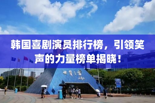 韩国喜剧演员排行榜，引领笑声的力量榜单揭晓！