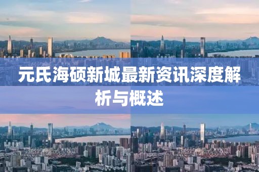 元氏海硕新城最新资讯深度解析与概述