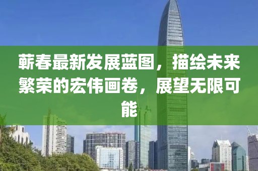 蕲春最新发展蓝图，描绘未来繁荣的宏伟画卷，展望无限可能