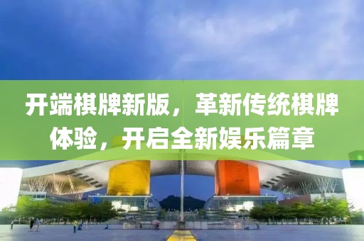 开端棋牌新版，革新传统棋牌体验，开启全新娱乐篇章