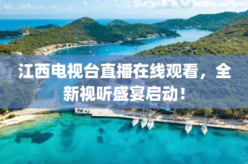 江西电视台直播在线观看，全新视听盛宴启动！