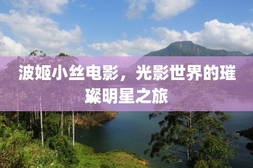 波姬小丝电影，光影世界的璀璨明星之旅