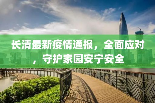 长清最新疫情通报，全面应对，守护家园安宁安全