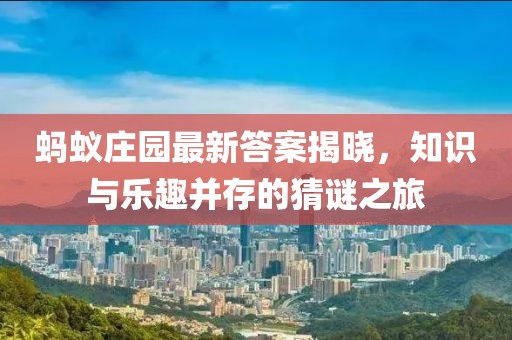 蚂蚁庄园最新答案揭晓，知识与乐趣并存的猜谜之旅