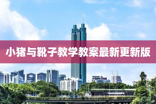 小猪与靴子教学教案最新更新版