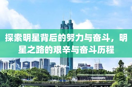 探索明星背后的努力与奋斗，明星之路的艰辛与奋斗历程