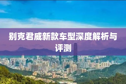 别克君威新款车型深度解析与评测