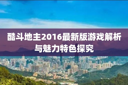 酷斗地主2016最新版游戏解析与魅力特色探究
