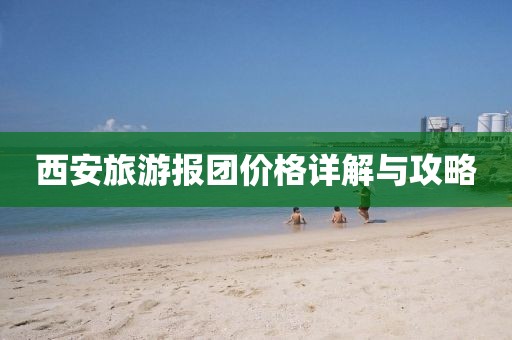 西安旅游报团价格详解与攻略