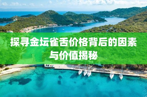 探寻金坛雀舌价格背后的因素与价值揭秘