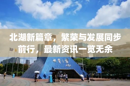 北湖新篇章，繁荣与发展同步前行，最新资讯一览无余