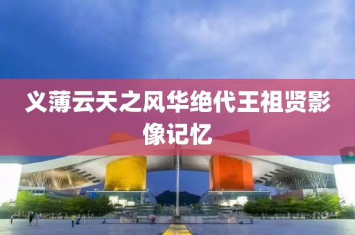 义薄云天之风华绝代王祖贤影像记忆