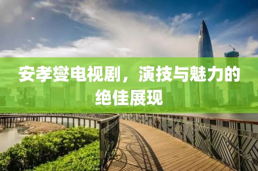 安孝燮电视剧，演技与魅力的绝佳展现
