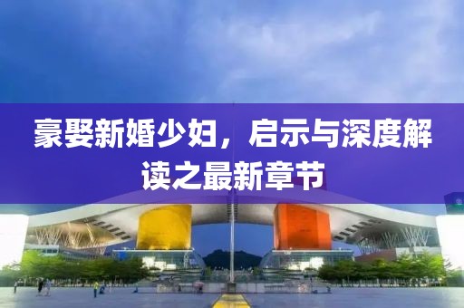 豪娶新婚少妇，启示与深度解读之最新章节