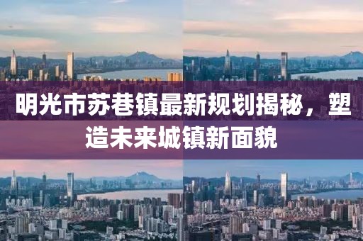 明光市苏巷镇最新规划揭秘，塑造未来城镇新面貌