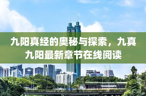 九阳真经的奥秘与探索，九真九阳最新章节在线阅读