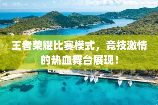 王者荣耀比赛模式，竞技激情的热血舞台展现！