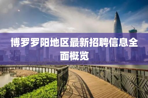 博罗罗阳地区最新招聘信息全面概览