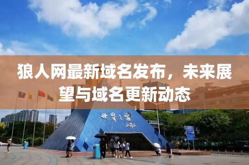 狼人网最新域名发布，未来展望与域名更新动态