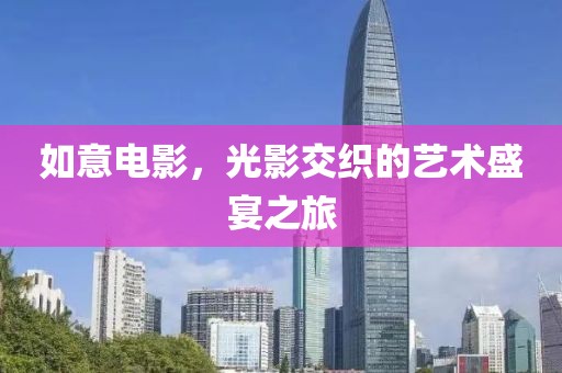 如意电影，光影交织的艺术盛宴之旅
