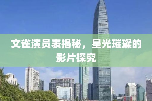 文雀演员表揭秘，星光璀璨的影片探究